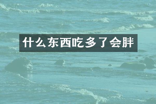 什么东西吃多了会胖
