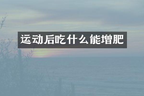 运动后吃什么能增肥