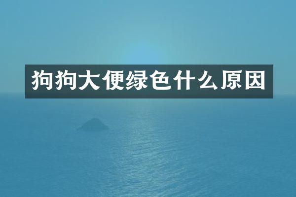 狗狗大便绿色什么原因