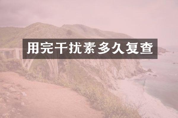 用完干扰素多久复查