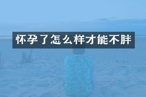 怀孕了怎么样才能不胖