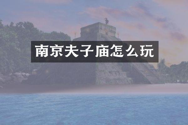南京夫子庙怎么玩