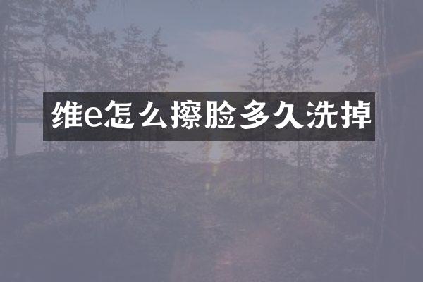 维e怎么擦脸多久洗掉