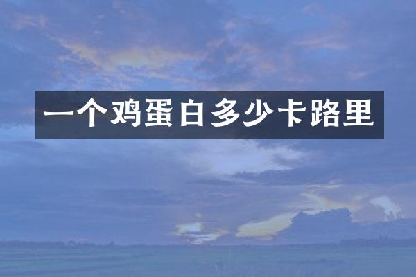 一个鸡蛋白多少卡路里