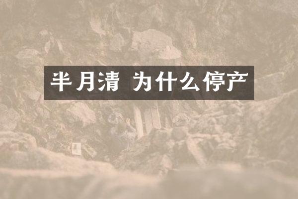 半月清 为什么停产