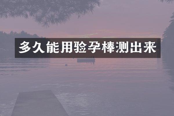 多久能用验孕棒测出来