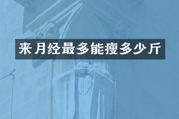 来月经最多能瘦多少斤