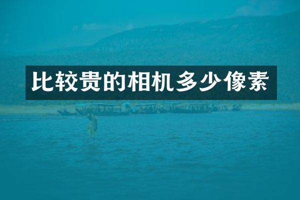 比较贵的相机多少像素