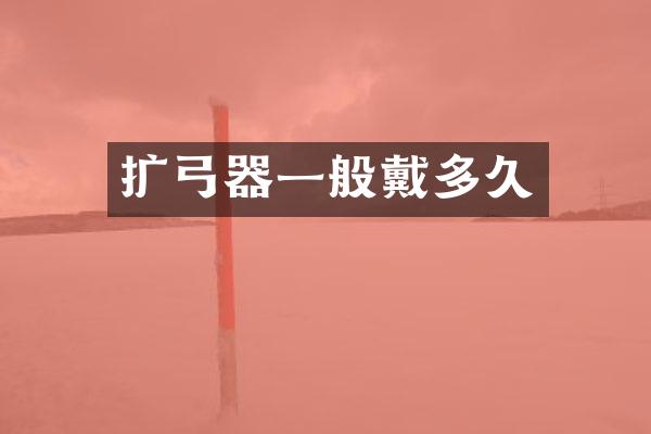 扩弓器一般戴多久