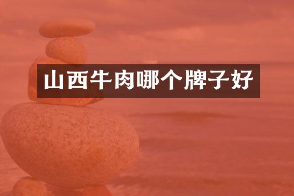 山西牛肉哪个牌子好