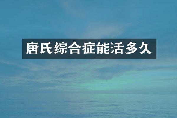 唐氏综合症能活多久