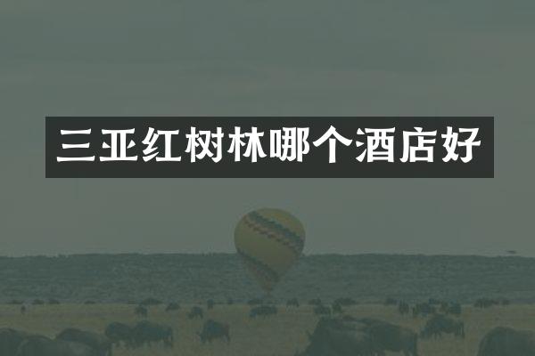三亚红树林哪个酒店好