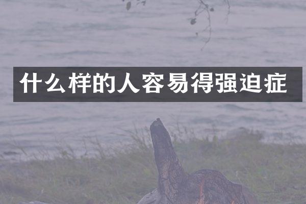 什么样的人容易得强迫症