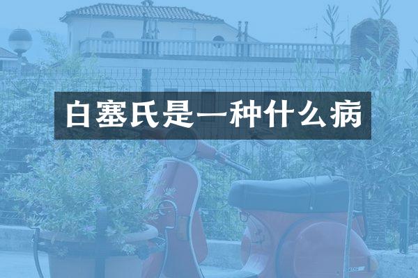 白塞氏是一种什么病