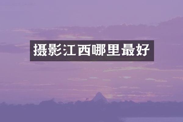 摄影江西哪里最好