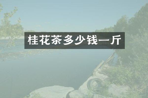 桂花茶多少钱一斤