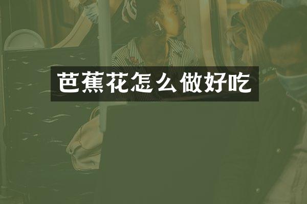 芭蕉花怎么做好吃