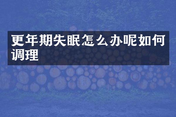 更年期失眠怎么办呢如何调理