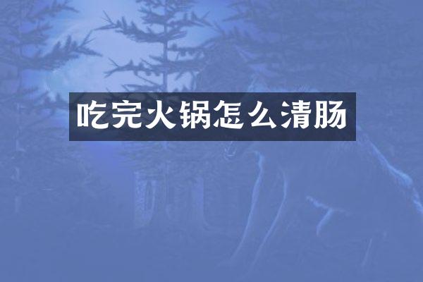 吃完火锅怎么清肠
