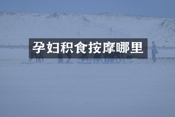 孕妇积食按摩哪里