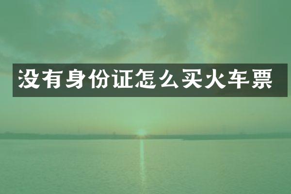 没有身份证怎么买火车票