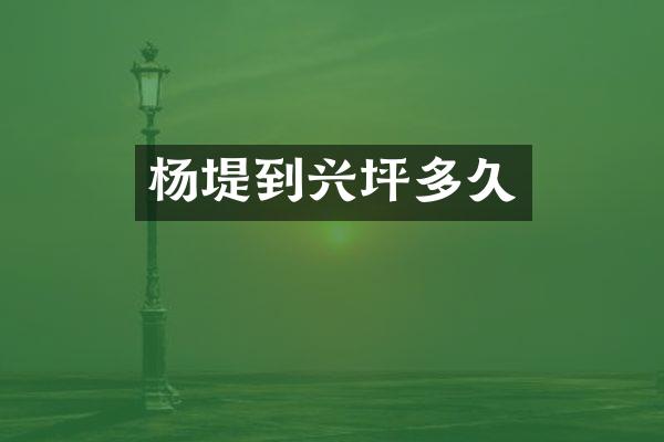 杨堤到兴坪多久