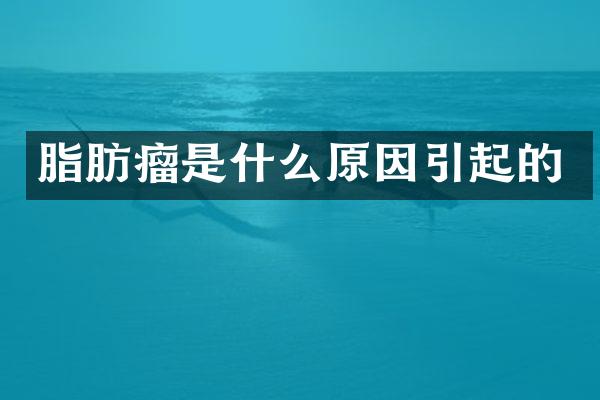 脂肪瘤是什么原因引起的
