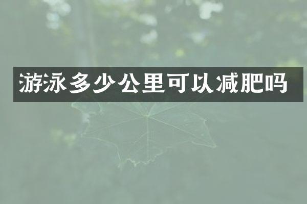 游泳多少公里可以减肥吗