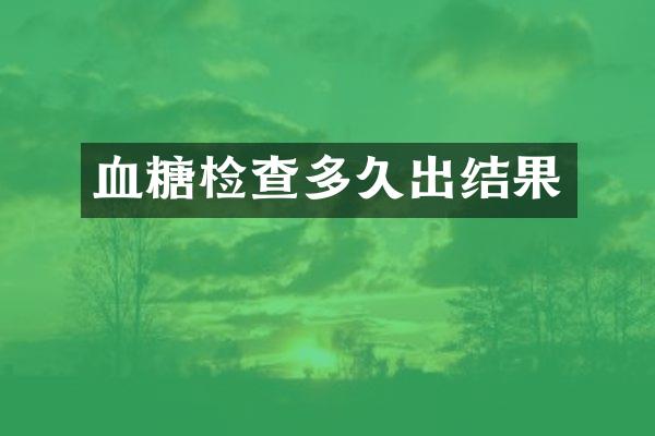 血糖检查多久出结果