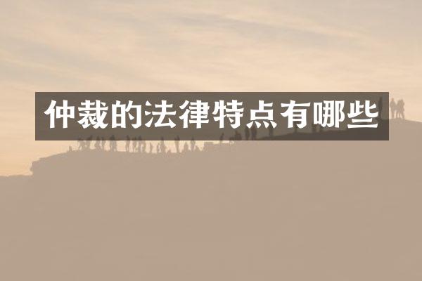 仲裁的法律特点有哪些