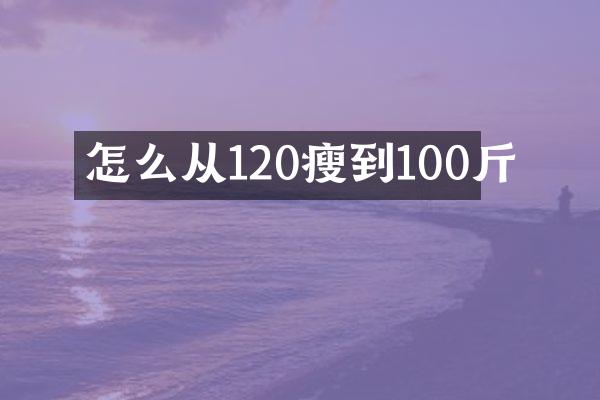 怎么从120瘦到100斤