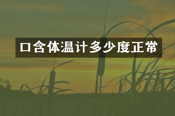 口含体温计多少度正常