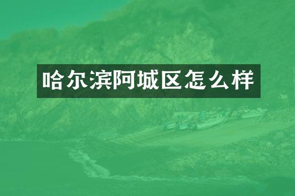 哈尔滨阿城区怎么样