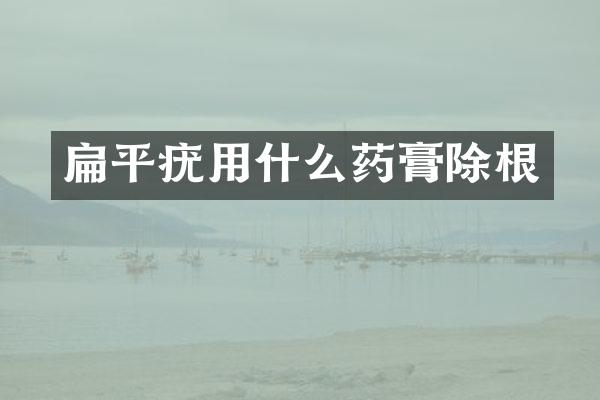 扁平疣用什么药膏除根