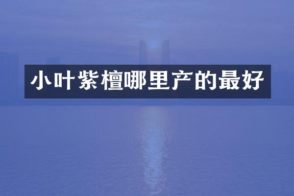 小叶紫檀哪里产的最好