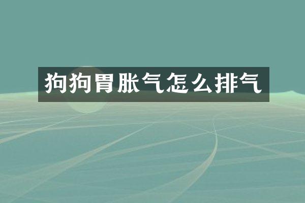 狗狗胃胀气怎么排气