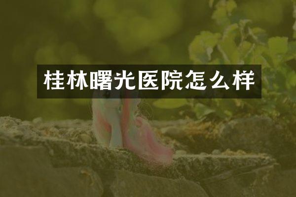 桂林曙光医院怎么样
