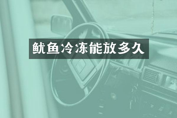 鱿鱼冷冻能放多久