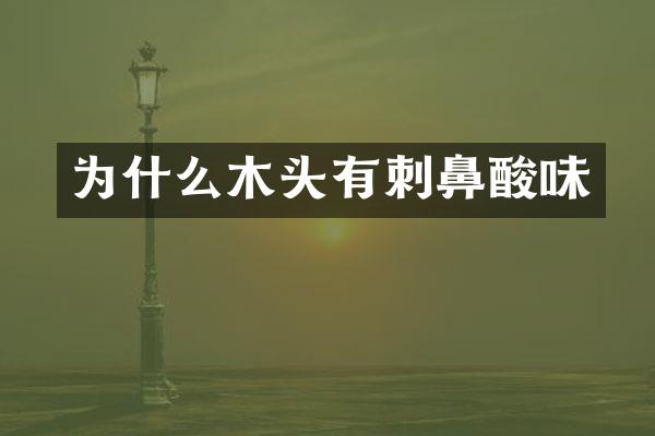 为什么木头有刺鼻酸味