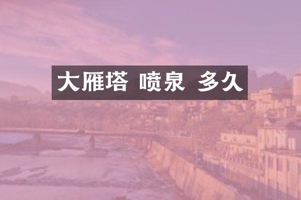大雁塔 喷泉 多久