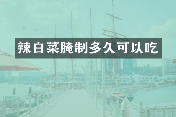 辣白菜腌制多久可以吃