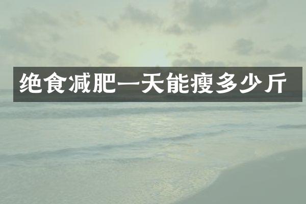绝食减肥一天能瘦多少斤