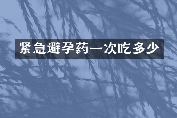紧急避孕药一次吃多少