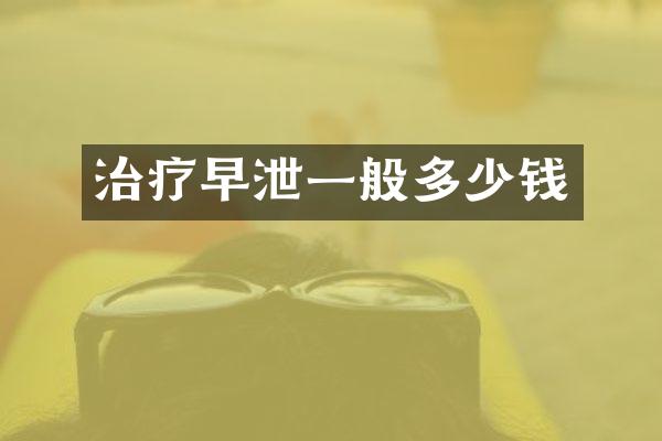 治疗早泄一般多少钱
