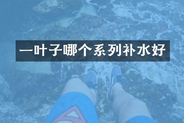 一叶子哪个系列补水好