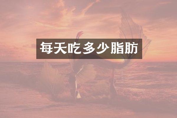 每天吃多少脂肪