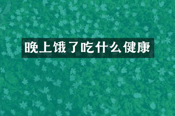 晚上饿了吃什么健康