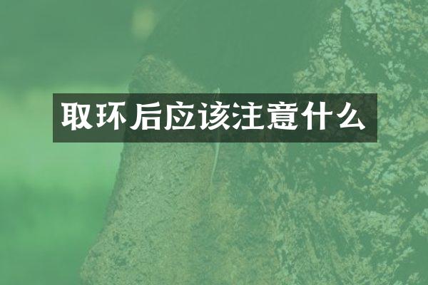 取环后应该注意什么