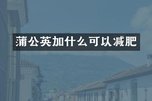 蒲公英加什么可以减肥