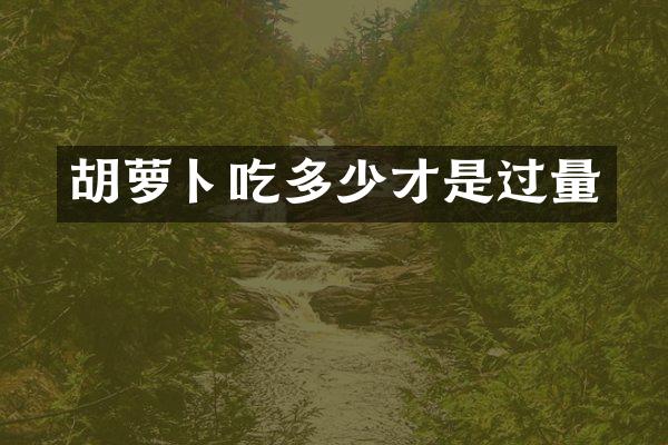 胡萝卜吃多少才是过量